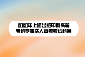 2020年上海出版印刷高等?？茖W(xué)校成人高考考試科目