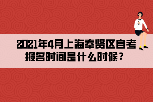 2021年4月上海奉賢區(qū)自考報(bào)名時(shí)間是什么時(shí)候？