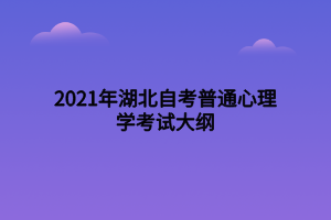 2021年湖北自考普通心理學(xué)考試大綱