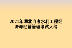 2021年湖北自考水利工程經(jīng)濟(jì)與經(jīng)營(yíng)管理考試大綱