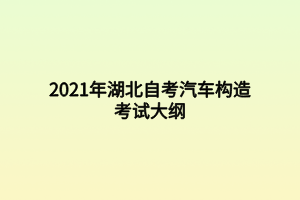 2021年湖北自考汽車構(gòu)造考試大綱