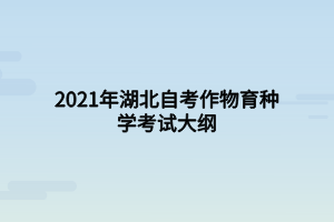 2021年湖北自考作物育種學(xué)考試大綱