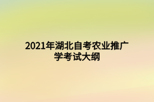 2021年湖北自考農(nóng)業(yè)推廣學(xué)考試大綱