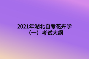 2021年湖北自考花卉學(xué)（一）考試大綱