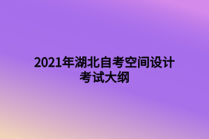 2021年湖北自考空間設(shè)計(jì)考試大綱