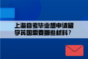 上海自考畢業(yè)想申請留學(xué)英國需要哪些材料？