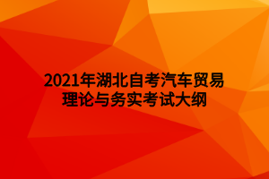 2021年湖北自考汽車(chē)貿(mào)易理論與務(wù)實(shí)考試大綱