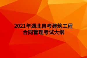 2021年湖北自考建筑工程合同管理考試大綱