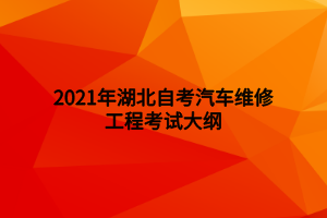 2021年湖北自考汽車(chē)維修工程考試大綱