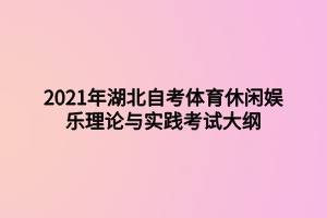 2021年湖北自考體育休閑娛樂(lè)理論與實(shí)踐考試大綱