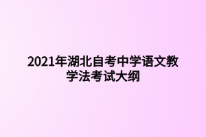 2021年湖北自考中學語文教學法考試大綱