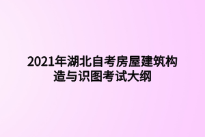 2021年湖北自考房屋建筑構造與識圖考試大綱