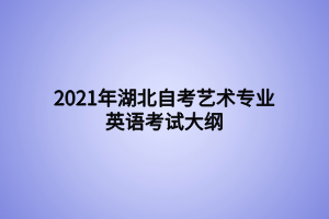 2021年湖北自考藝術(shù)專業(yè)英語(yǔ)考試大綱