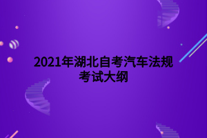 2021年湖北自考汽車法規(guī)考試大綱