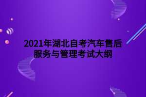 2021年湖北自考汽車售后服務(wù)與管理考試大綱