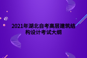 2021年湖北自考高層建筑結(jié)構(gòu)設計考試大綱