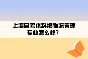 上海自考本科報(bào)物流管理專業(yè)怎么樣？