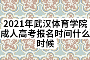 2021年武漢體育學(xué)院成人高考報名時間什么時候