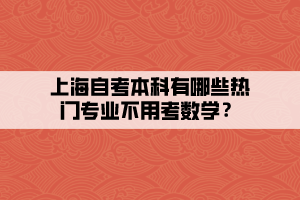 上海自考本科有哪些熱門專業(yè)不用考數(shù)學？