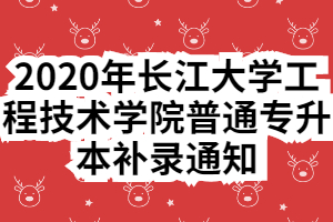 2020年長(zhǎng)江大學(xué)工程技術(shù)學(xué)院普通專升本補(bǔ)錄通知