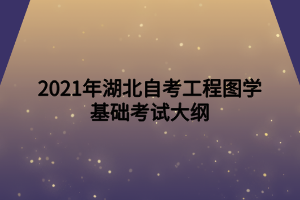 2021年湖北自考工程圖學(xué)基礎(chǔ)考試大綱