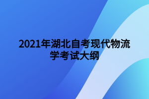 2021年湖北自考現(xiàn)代物流學考試大綱