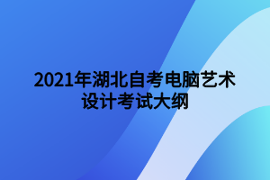 2021年湖北自考電腦藝術設計考試大綱