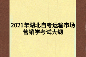 2021年湖北自考運(yùn)輸市場(chǎng)營(yíng)銷學(xué)考試大綱