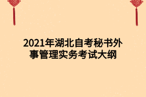 2021年湖北自考秘書外事管理實務(wù)考試大綱