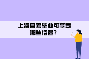 上海自考畢業(yè)可享受哪些待遇？