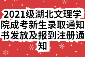 2021級湖北文理學院成考新生錄取通知書發(fā)放及報到注冊通知