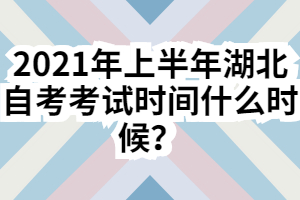 2021年上半年湖北自考考試時(shí)間什么時(shí)候？