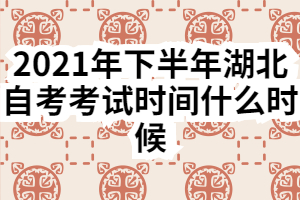 2021年下半年湖北自考考試時間什么時候