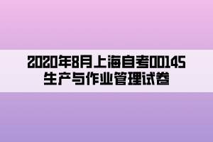 2020年8月上海自考00145生產(chǎn)與作業(yè)管理試卷