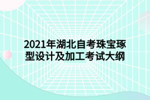 2021年湖北自考珠寶琢型設(shè)計(jì)及加工考試大綱