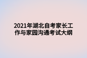 2021年湖北自考家長工作與家園溝通考試大綱