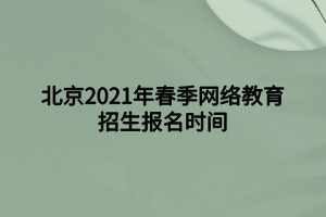 北京2021年春季網(wǎng)絡(luò)教育招生報名時間