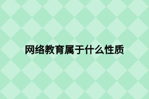 網(wǎng)絡教育屬于什么性質(zhì)