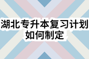 湖北專升本復(fù)習(xí)計劃如何制定