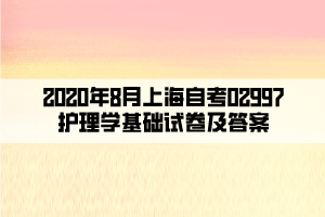 2020年8月上海自考02997護理學(xué)基礎(chǔ)試卷及答案