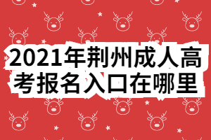 2021年荊州成人高考報名入口在哪里