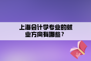 上海會(huì)計(jì)學(xué)專業(yè)的就業(yè)方向有哪些？