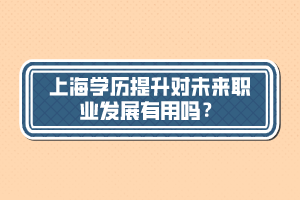 上海學(xué)歷提升對未來職業(yè)發(fā)展有用嗎？