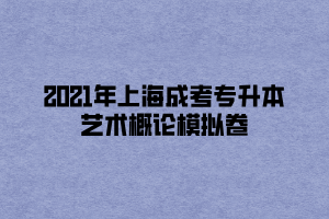 2021年上海成考專升本藝術概論模擬卷 (1)