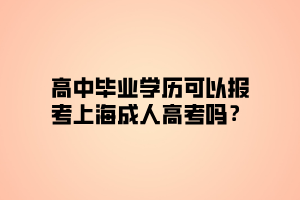 高中畢業(yè)學(xué)歷可以報考上海成人高考嗎？