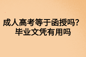 成人高考等于函授嗎？畢業(yè)文憑有用嗎