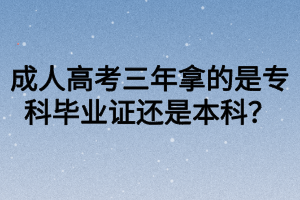 成人高考三年拿的是專(zhuān)科畢業(yè)證還是本科？