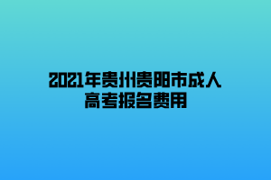 2021年貴州貴陽市成人高考報名費用