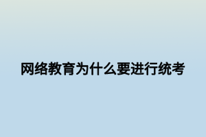 網(wǎng)絡(luò)教育為什么要進(jìn)行統(tǒng)考