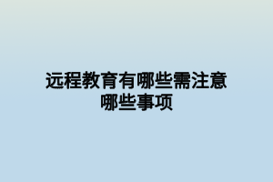 遠程教育有哪些需注意哪些事項